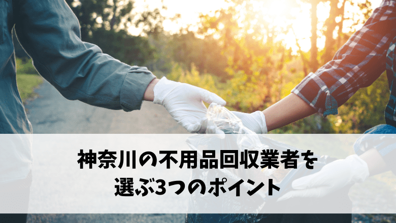 神奈川の不用品回収業者を選ぶ3つのポイント